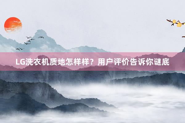 LG洗衣机质地怎样样？用户评价告诉你谜底