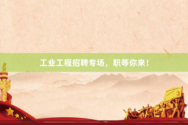 工业工程招聘专场，职等你来！