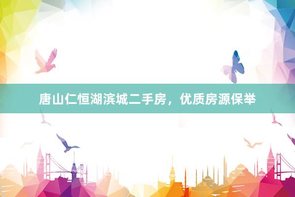 唐山仁恒湖滨城二手房，优质房源保举