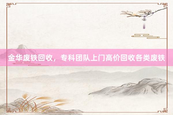金华废铁回收，专科团队上门高价回收各类废铁