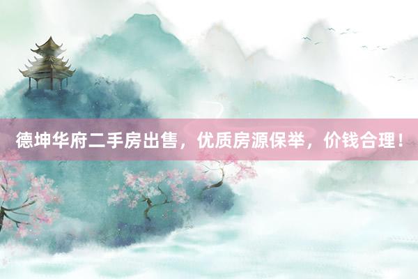 德坤华府二手房出售，优质房源保举，价钱合理！