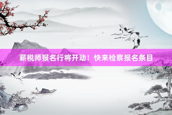 薪税师报名行将开动！快来检察报名条目