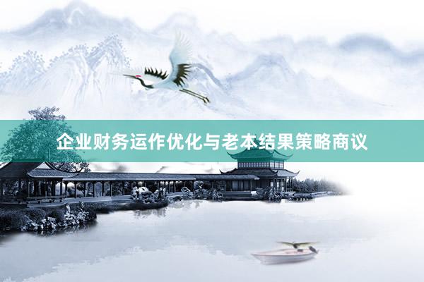 企业财务运作优化与老本结果策略商议